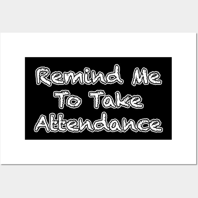 Remind Me to Take Attendance Wall Art by AaronShirleyArtist